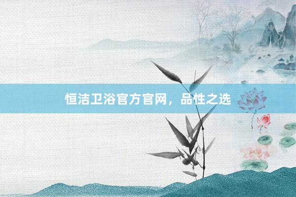 恒洁卫浴官方官网，品性之选